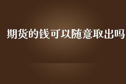 期货的钱可以随意取出吗_https://www.liuyiidc.com_理财百科_第1张