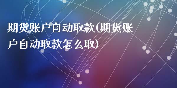 期货账户自动取款(期货账户自动取款怎么取)_https://www.liuyiidc.com_国际期货_第1张