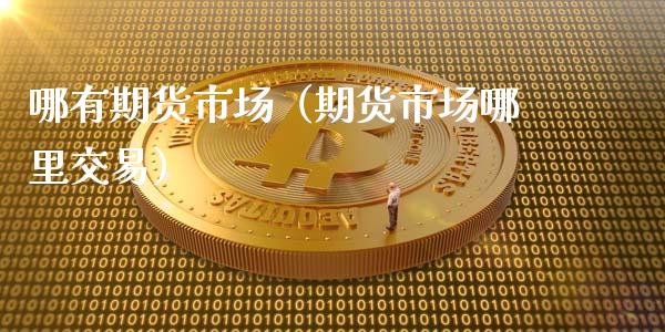 哪有期货市场（期货市场哪里交易）_https://www.liuyiidc.com_黄金期货_第1张