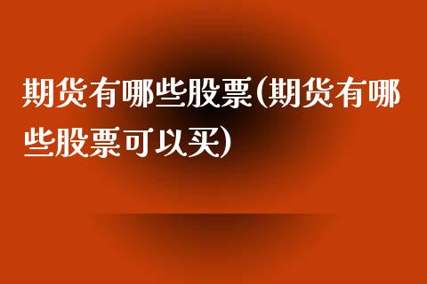 期货有哪些股票(期货有哪些股票可以买)_https://www.liuyiidc.com_期货品种_第1张