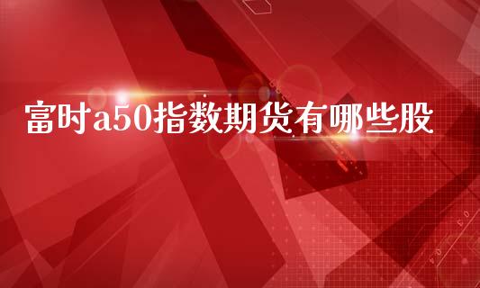 富时a50指数期货有哪些股_https://www.liuyiidc.com_期货软件_第1张