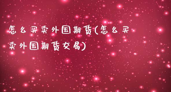 怎么买卖外国期货(怎么买卖外国期货交易)_https://www.liuyiidc.com_期货知识_第1张