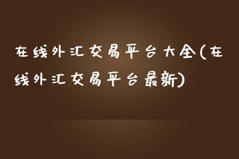 外汇交易平台大全(外汇交易平台最新)_https://www.liuyiidc.com_期货直播_第1张