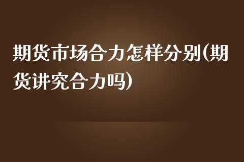 期货市场合力怎样分别(期货讲究合力吗)_https://www.liuyiidc.com_国际期货_第1张