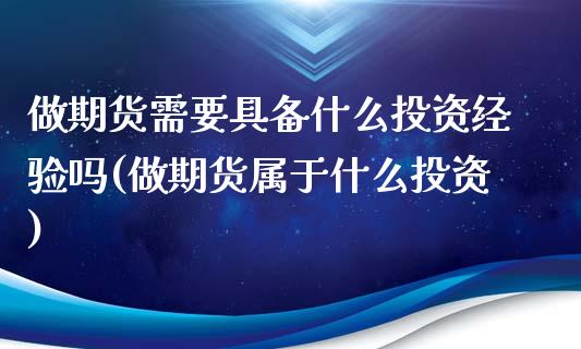 做期货需要具备什么投资经验吗(做期货属于什么投资)_https://www.liuyiidc.com_期货品种_第1张