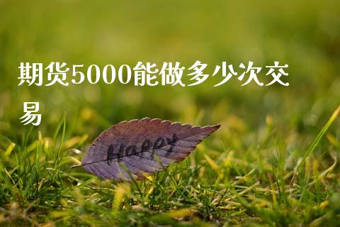 期货5000能做多少次交易_https://www.liuyiidc.com_期货品种_第1张