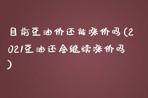 目前豆油价还能涨价吗(2021豆油还会继续涨价吗)_https://www.liuyiidc.com_期货品种_第1张