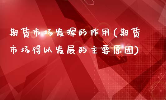 期货市场发挥的作用(期货市场得以发展的主要原因)_https://www.liuyiidc.com_期货理财_第1张