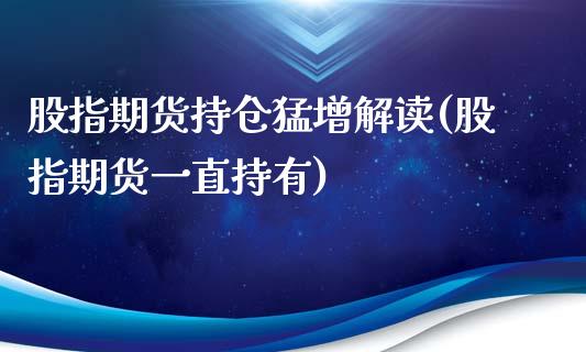 股指期货持仓猛增解读(股指期货一直持有)_https://www.liuyiidc.com_国际期货_第1张