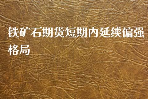 铁矿石期货短期内延续偏强格局_https://www.liuyiidc.com_基金理财_第1张