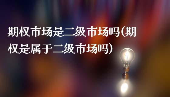 期权市场是二级市场吗(期权是属于二级市场吗)_https://www.liuyiidc.com_期货品种_第1张