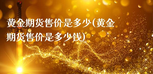 黄金期货售价是多少(黄金期货售价是多少钱)_https://www.liuyiidc.com_国际期货_第1张