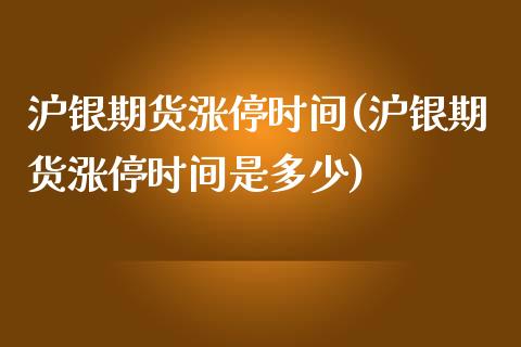 沪银期货涨停时间(沪银期货涨停时间是多少)_https://www.liuyiidc.com_股票理财_第1张