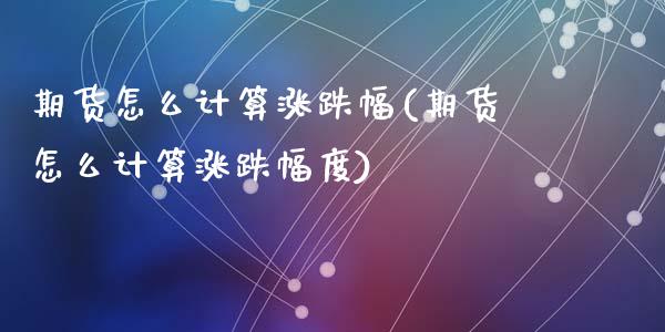 期货怎么计算涨跌幅(期货怎么计算涨跌幅度)_https://www.liuyiidc.com_期货软件_第1张