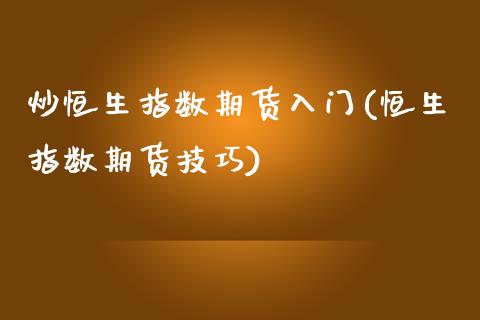 炒恒生指数期货入门(恒生指数期货技巧)_https://www.liuyiidc.com_期货理财_第1张