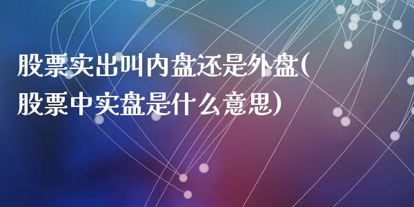 股票实出叫内盘还是外盘(股票中实盘是什么意思)_https://www.liuyiidc.com_期货品种_第1张