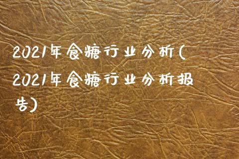 2021年食糖行业分析(2021年食糖行业分析报告)_https://www.liuyiidc.com_国际期货_第1张