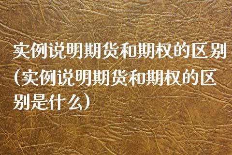 实例说明期货和期权的区别(实例说明期货和期权的区别是什么)_https://www.liuyiidc.com_期货软件_第1张