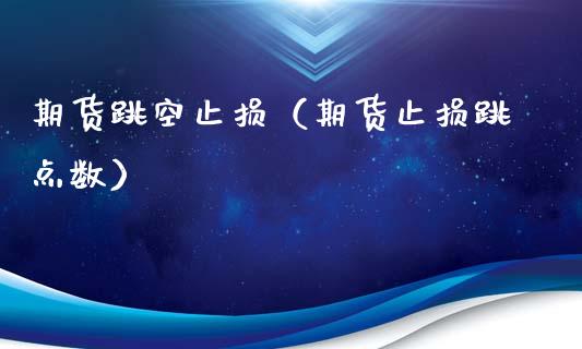 期货跳空止损（期货止损跳点数）_https://www.liuyiidc.com_道指直播_第1张