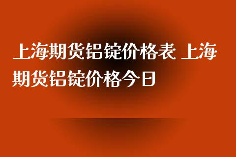 上海期货铝锭表 上海期货铝锭今日_https://www.liuyiidc.com_期货理财_第1张