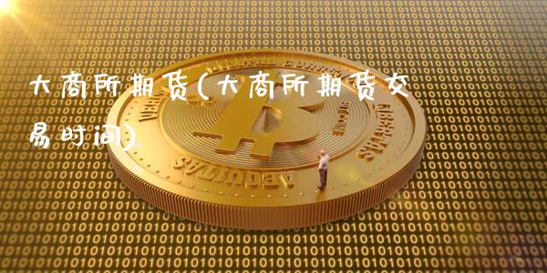 大商所期货(大商所期货交易时间)_https://www.liuyiidc.com_期货知识_第1张