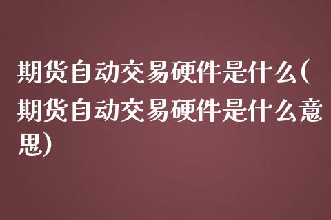 期货自动交易硬件是什么(期货自动交易硬件是什么意思)_https://www.liuyiidc.com_期货交易所_第1张