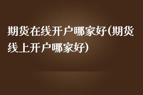 期货开户哪家好(期货线上开户哪家好)_https://www.liuyiidc.com_期货知识_第1张