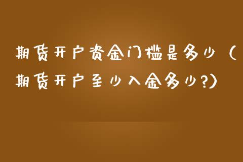 期货资金门槛是多少（期货至少入金多少?）_https://www.liuyiidc.com_黄金期货_第1张