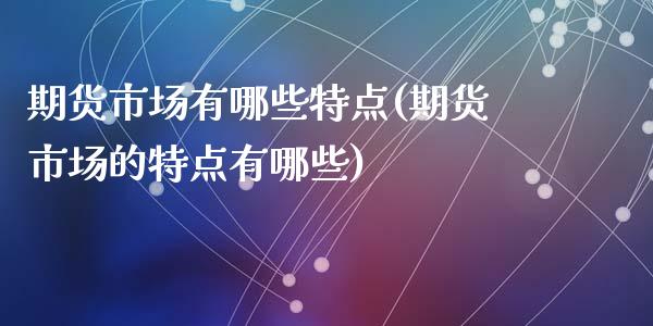 期货市场有哪些特点(期货市场的特点有哪些)_https://www.liuyiidc.com_国际期货_第1张