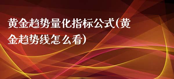 黄金趋势量化指标公式(黄金趋势线怎么看)_https://www.liuyiidc.com_期货直播_第1张