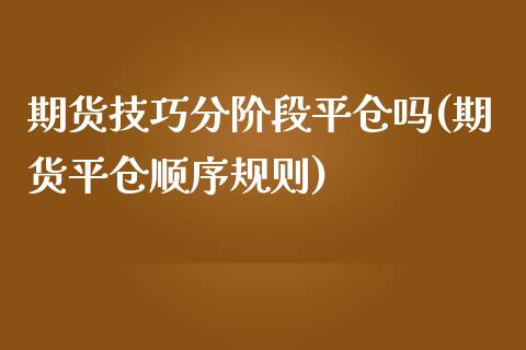 期货技巧分阶段平仓吗(期货平仓顺序规则)_https://www.liuyiidc.com_财经要闻_第1张