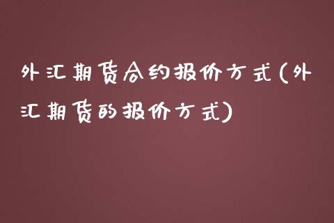 外汇期货合约报价方式(外汇期货的报价方式)_https://www.liuyiidc.com_期货理财_第1张