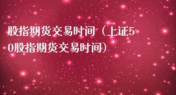 股指期货交易时间（上证50股指期货交易时间）_https://www.liuyiidc.com_期货理财_第1张