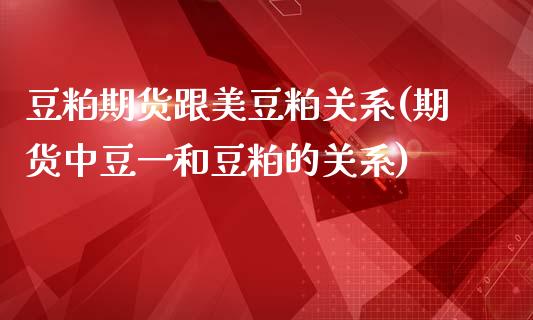 豆粕期货跟美豆粕关系(期货中豆一和豆粕的关系)_https://www.liuyiidc.com_期货理财_第1张