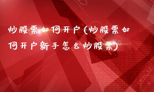 炒股票如何开户(炒股票如何开户新手怎么炒股票)_https://www.liuyiidc.com_股票理财_第1张