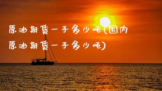 原油期货一手多少吨(国内原油期货一手多少吨)_https://www.liuyiidc.com_国际期货_第1张