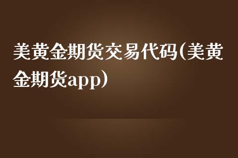 美黄金期货交易代码(美黄金期货app)_https://www.liuyiidc.com_理财品种_第1张