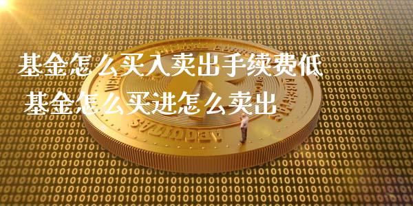 基金怎麼買入賣出手續費低 基金怎麼買進怎麼賣出_https://www.