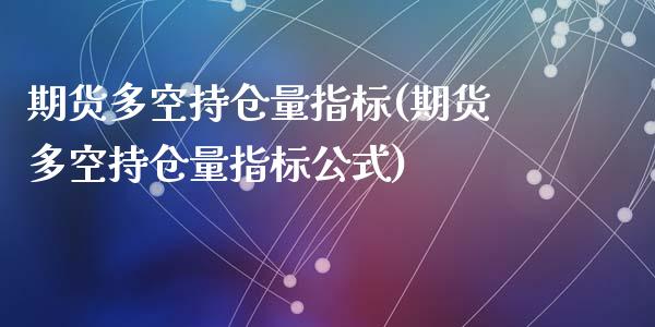 期货多空持仓量指标(期货多空持仓量指标公式)_https://www.liuyiidc.com_期货知识_第1张