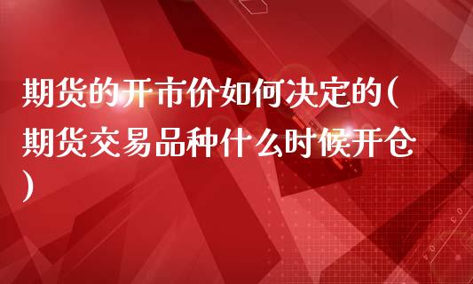 期货的开市价如何决定的(期货交易品种什么时候开仓)_https://www.liuyiidc.com_期货软件_第1张