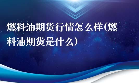 燃料油期货行情怎么样(燃料油期货是什么)_https://www.liuyiidc.com_国际期货_第1张