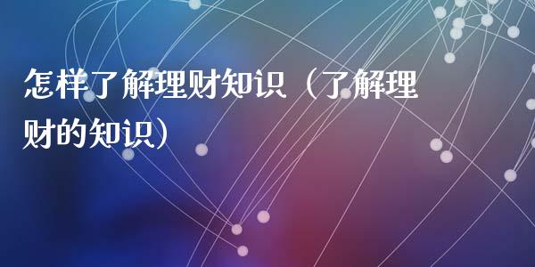 怎样了解理财知识（了解理财的知识）_https://www.liuyiidc.com_理财百科_第1张