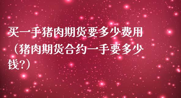 买一手猪肉期货要多少费用（猪肉期货合约一手要多少钱?）_https://www.liuyiidc.com_理财百科_第1张