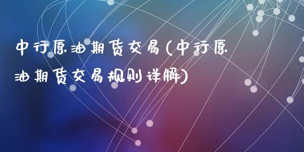 中行原油期货交易(中行原油期货交易规则详解)_https://www.liuyiidc.com_国际期货_第1张