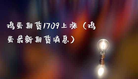 鸡蛋期货1709上涨（鸡蛋最新期货）_https://www.liuyiidc.com_期货品种_第1张