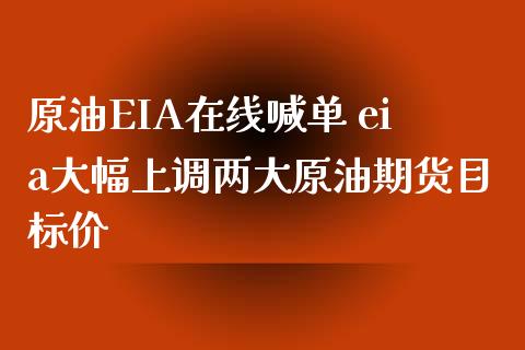 原油EIA喊单 eia大幅上调两大原油期货目标价_https://www.liuyiidc.com_原油直播室_第1张