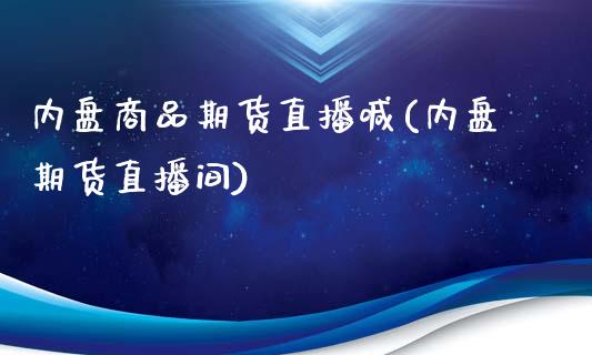 内盘商品期货直播喊(内盘期货直播间)_https://www.liuyiidc.com_期货品种_第1张