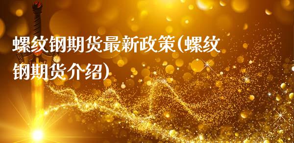 螺纹钢期货最新政策(螺纹钢期货介绍)_https://www.liuyiidc.com_理财品种_第1张