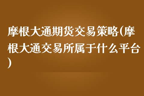 摩根大通期货交易策略(摩根大通交易所属于什么平台)_https://www.liuyiidc.com_期货软件_第1张