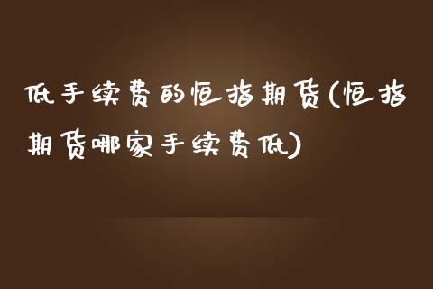 低手续费的恒指期货(恒指期货哪家手续费低)_https://www.liuyiidc.com_国际期货_第1张